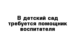 В детский сад требуется помощник воспитателя